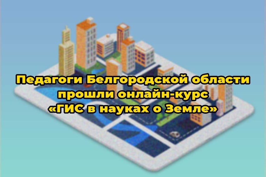 События НИУ «БелГУ» учителя белгородских школ прошли обучение по курсу «гис в науках о земле»